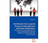 Distributed Two-Layered Resource Management with Data Replication: Distributed Two-Layered Approach for Resource Management with Data Replication to Enhance P2P and Grid Scheduling