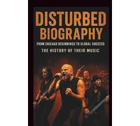 DISTURBED BIOGRAPHY: FROM CHICAGO BEGINNINGS TO GLOBAL SUCCESS: The History of Their Music