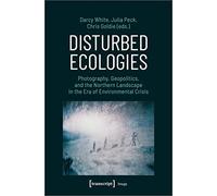 Disturbed Ecologies: Photography, Geopolitics, and the Northern Landscape in the Era of Environmental Crisis (Image)