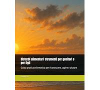 Disturbi alimentari: strumenti per genitori e per figli: Guida pratica ed emotiva per riconoscere, capire e aiutare