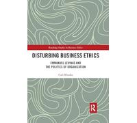 Disturbing Business Ethics: Emmanuel Levinas and the Politics of Organization (Routledge Studies in Business Ethics)