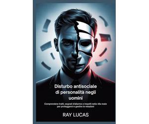 Disturbo antisociale di personalità negli uomini: Comprendere tratti, segnali d'allarme e impatti nella vita reale per proteggersi e gestire le relazioni