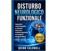 Disturbo neurologico funzionale: Comprendere i sintomi inspiegabili, le connessioni mente-corpo, le difficoltà diagnostiche e le strategie di trattamento efficaci