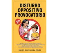 DISTURBO OPPOSITIVO PROVOCATORIO: Come Comprendere la Mente di tuo Figlio, Ridurre l’Opposizione e Ritrovare Equilibrio e Serenità grazie a Neuroscienze, Strategie Pratiche ed Emotive.