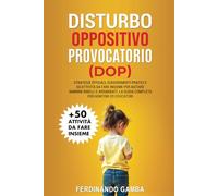 DISTURBO OPPOSITIVO PROVOCATORIO (DOP): Strategie efficaci, suggerimenti pratici e 50 attivita da fare insieme per aiutare bambini ribelli e arrabbiati. La guida completa per genitori ed educatori