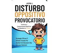 Disturbo Oppositivo Provocatorio: Trasforma i Comportamenti Ribelli del Tuo Bambino in 21 Giorni. Strategie Efficaci e Attività Testate per Genitori ed Educatori che Cercano Soluzioni