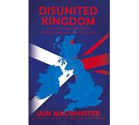 Disunited Kingdom: How Westminster Won A Referendum But Lost Scotland