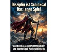 Disziplin ist Schicksal: Das lange Spiel: Wie stille Konsequenz innere Freiheit und nachhaltiges Wachstum schafft