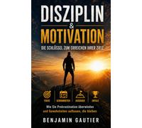 DISZIPLIN & MOTIVATION: DIE SCHLÜSSEL ZUM ERREICHEN IHRER ZIELE: Wie du die Aufschieberitis besiegst und Gewohnheiten aufbaust, die bleiben - ohne von ... Methode, um in dreißig Tagen beständig