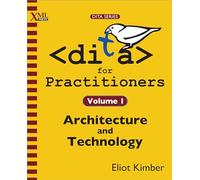DITA for Practitioners Volume 1: Architecture and Technology