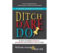 Ditch. Dare. Do!: 66 Ways to Become Influential, Indispensable, and Incredibly Happy at Work