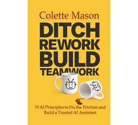 Ditch Rework Build Teamwork: 10 AI Principles to Fix the Friction and Build a Trusted AI Assistant