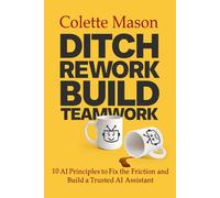 Ditch Rework Build Teamwork: 10 AI Principles to Fix the Friction and Build a Trusted AI Assistant