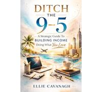 Ditch The 9-5: A Strategic Guide To Building Income Doing What You Love