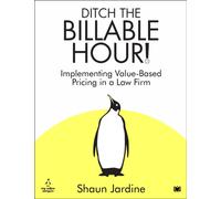 Ditch The Billable Hour! : Implementing Value-Based Pricing in a Law Firm