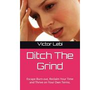 Ditch The Grind: Escape Burn-out, Reclaim Your Time and Thrive on Your Own Terms.