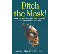 Ditch the Mask!: How to Stop Avoiding and Resisting, and Show Up as You Are