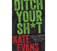 Ditch Your Sh*t : Decluttering Your Mindset to Declutter Your Home