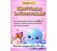 Dites ? C'est koi les Fleurs de Bach ?: Une conversation pour comprendre, choisir et utiliser les Fleurs de Bach avec discernement (Études 2 K by Tata K)