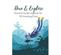 Dive and Explore: Personal Scuba Logbook for 100 Amazing Dives