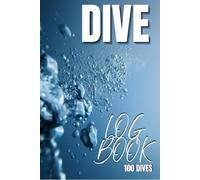 Dive Log Book 100 Dives Scuba for Beginner Intermediate and Experienced Divers Record Adventures: All Divers Recording Depth Time Air Gear and Dive ... Detailed Data Designed By Diver for Divers