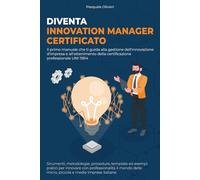 Diventa Innovation Manager Certificato.: Il primo manuale che ti guida alla gestione dell'innovazione d'impresa e all'ottenimento della certificazione professionale UNI 11814.