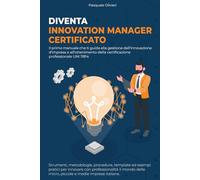 Diventa Innovation Manager Certificato: Il primo manuale che ti guida alla gestione dell'innovazione d'impresa e all'ottenimento della certificazione professionale UNI 11814.