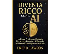 Diventa Ricco con l’IA: La guida pratica per costruire ricchezza e diventare milionario nell’era dell’Intelligenza Artificiale (AI Revolution Series)
