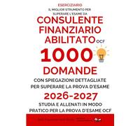 Diventa un Consulente Finanziario Abilitato OCF 2026 - 2027 - 1000 Domande a risposta multipla e spiegazioni dettagliate per la simulazione d'esame ... studia e allenati in modo pratico