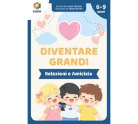 Diventare Grandi - Le Relazioni e l’Amicizia: Storie e Attività per Bambini per Sviluppare Competenze Relazionali - Amicizia, Rispetto, Empatia, ... con Attività per Bambini dai 6 ai 9 anni]