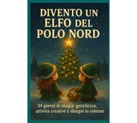 Divento un Elfo del Polo Nord: 24 giorni di magia, gentilezza, attività creative e disegni da colorare