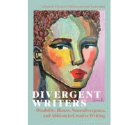 Divergent Writers : Disability, Illness, Neurodivergence, and Ableism in Creative Writing