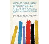 Diversity and minority hiring in intelligence agencies : hearing before the Permanent Select Committee on Intelligence, House of Representatives, One ... session, Wednesday, November 29, 1995...