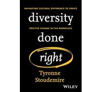 Diversity Done Right: Navigating Cultural Difference to Create Positive Change In the Workplace