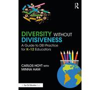 Diversity Without Divisiveness : A Guide to DEI Practice for K-12 Educators
