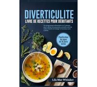 DIVERTICULITELIVRE DE RECETTES POUR DÉBUTANTS: Un programme alimentaire en 3 phases pour calmer les poussées, prendre soin de votre intestin et manger à nouveau sans crainte.