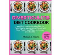 DIVERTICULITIS DIET COOKBOOK: Soothing, Low-Residue Recipes for Flare-up and Maintenance Phases with Easy weekly Meal Plans to Manage diverticulitis