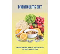 Diverticulitis Diet: Understanding What Is Diverticulitis, Its Risks, And Its Cure (New Edition): Low Fibre Diverticulitis Diet