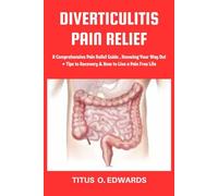 DIVERTICULITIS PAIN RELIEF: A Comprehensive Pain Relief Guide , Knowing Your Way Out + Tips to Recovery & How to Live a Pain Free Life