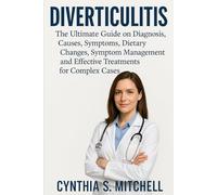 “DIVERTICULITIS The Ultimate Guide on Diagnosis, Causes, Symptoms, Dietary Changes, Symptom Management and Effective Treatments for Complex Cases”