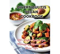 Diverticulitis Vegan Cookbook : 100+ Vegan Recipes for Managing Diverticulitis Flare-Ups