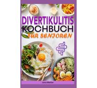 DIVERTIKULITIS KOCHBUCH FÜR SENIOREN: 3-stufiger Ernährungsleitfaden mit entzündungshemmenden, ballaststoffarmen Rezepten zur Linderung von Beschwerden und zur Unterstützung des Verdauungssystems