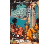 Divesting White Wealth: Protocols for Unconditional Transfer Of Wealth Into Black Hands With No Strings Attached (White Wealth, Black Heirs: White Men Dismantling Their Own Systems)