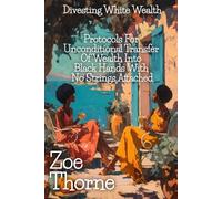 Divesting White Wealth: Protocols for Unconditional Transfer Of Wealth Into Black Hands With No Strings Attached (White Wealth, Black Heirs: White Men Dismantling Their Own Systems)