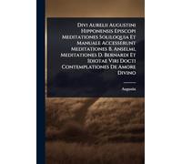 Divi Aurelii Augustini Hipponensis Episcopi Meditationes Soliloquia Et Manuale Accesserunt Meditationes B. Anselmi, Meditationes D. Bernardi Et Idiotae Viri Docti Contemplationes De Amore Divino