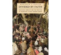 Divided by Faith - Religious Conflict and the Practice of Toleration in Early Modern Europe