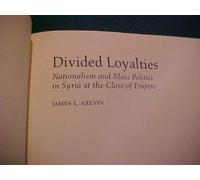 Divided Loyalties - Nationalism & Mass Politics in Syria at the Close of Empire: Nationalism and Mass Politics in Syria at the Close of Empire