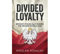 Divided Loyalty : Britain’s Polish Ally During World War II