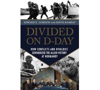 Divided on D-Day: How Conflicts and Rivalries Jeopardized the Allied Victory at Normandy