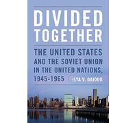 Divided Together: The United States and the Soviet Union in the United Nations, 1945-1965 (Cold War International History Project)